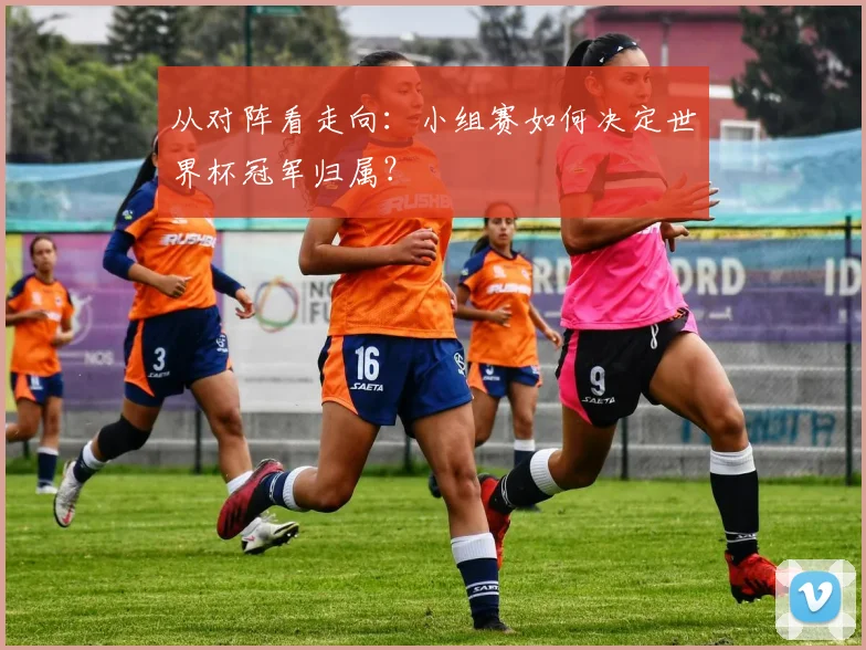 从对阵看走向：小组赛如何决定世界杯冠军归属？