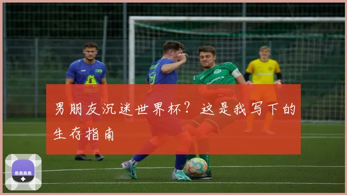 男朋友沉迷世界杯？这是我写下的生存指南