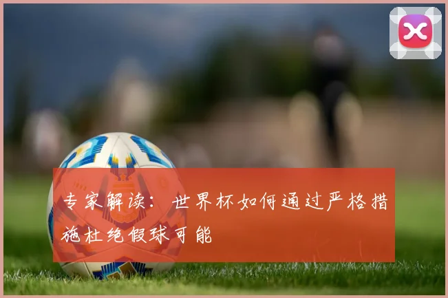专家解读:世界杯如何通过严格措施杜绝假球可能