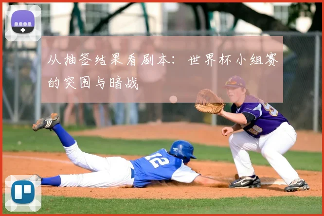 从抽签结果看剧本:世界杯小组赛的突围与暗战