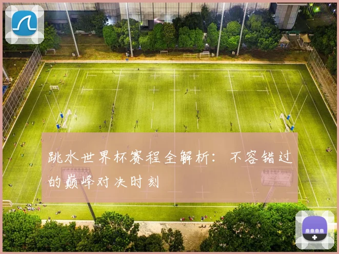 跳水世界杯赛程全解析：不容错过的巅峰对决时刻
