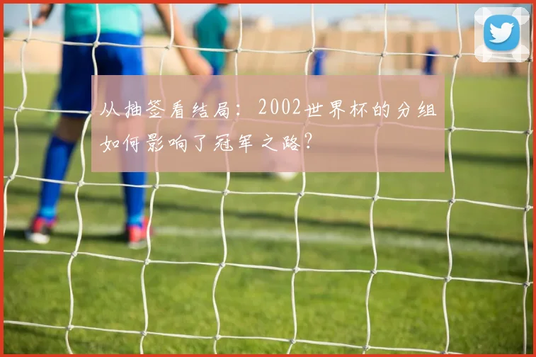 从抽签看结局:2002世界杯的分组如何影响了冠军之路?