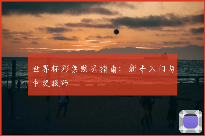世界杯彩票购买指南:新手入门与中奖技巧