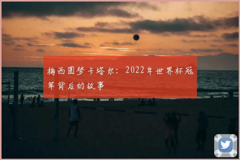梅西圆梦卡塔尔：2022年世界杯冠军背后的故事