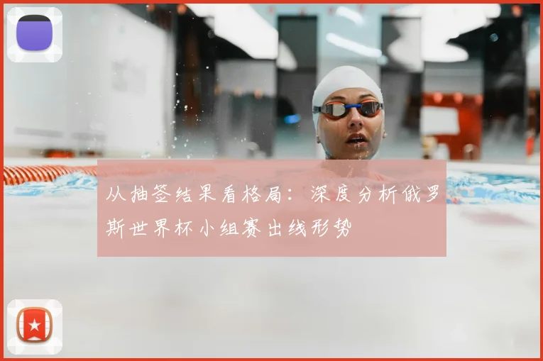 从抽签结果看格局:深度分析俄罗斯世界杯小组赛出线形势