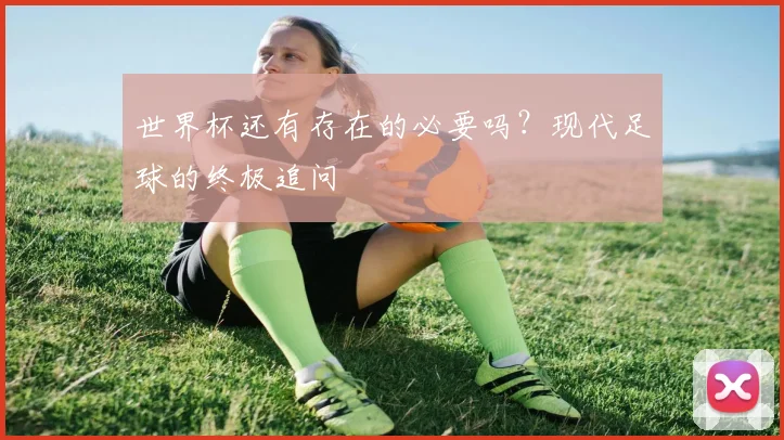 世界杯还有存在的必要吗？现代足球的终极追问