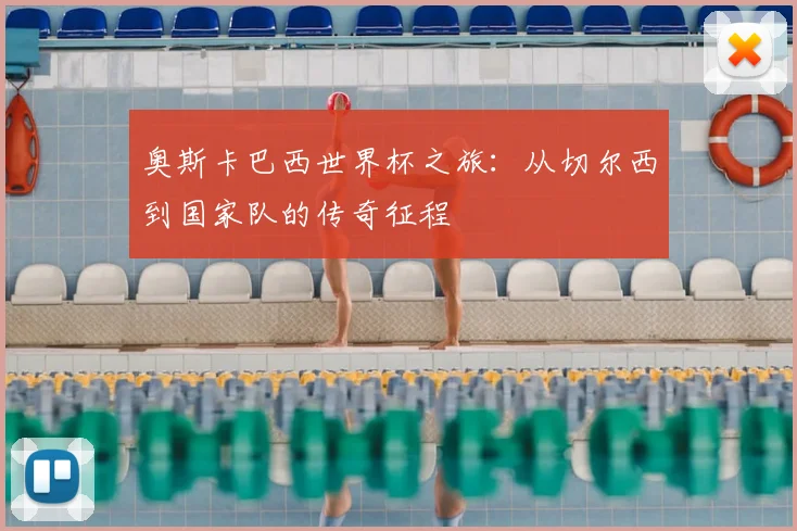 奥斯卡巴西世界杯之旅：从切尔西到国家队的传奇征程