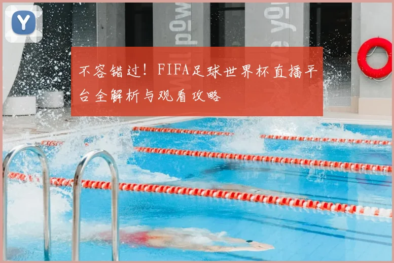 不容错过!FIFA足球世界杯直播平台全解析与观看攻略