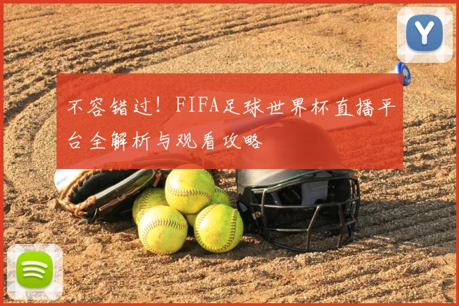 不容错过!FIFA足球世界杯直播平台全解析与观看攻略