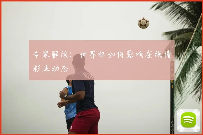 专家解读:世界杯如何影响在线博彩业动态