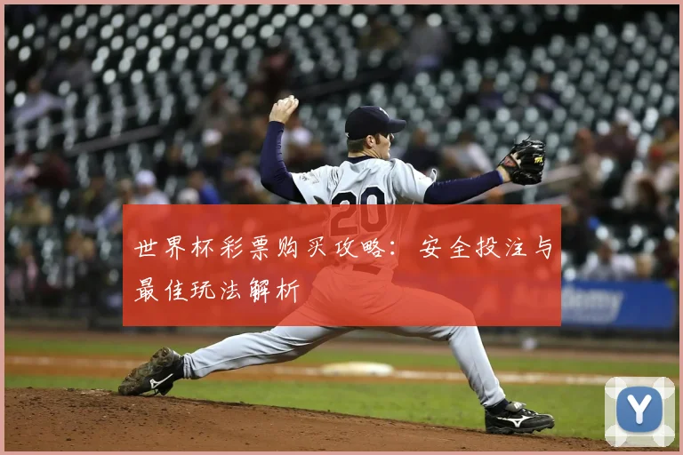世界杯彩票购买攻略：安全投注与最佳玩法解析
