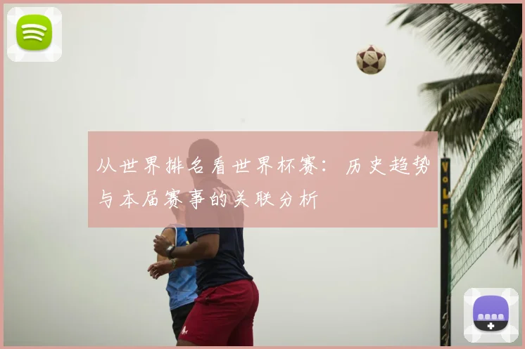 从世界排名看世界杯赛：历史趋势与本届赛事的关联分析