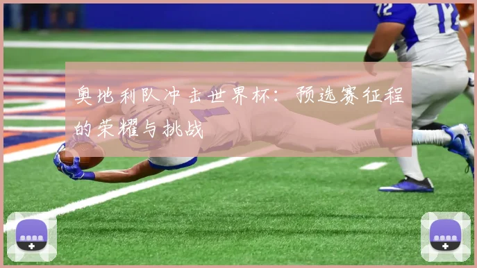 奥地利队冲击世界杯：预选赛征程的荣耀与挑战
