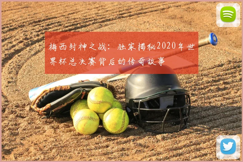 梅西封神之战：独家揭秘2020年世界杯总决赛背后的传奇故事