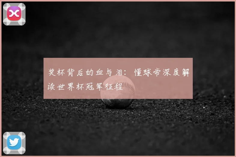 奖杯背后的血与泪：懂球帝深度解读世界杯冠军征程